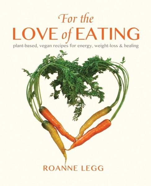 Cover for Roanne Legg · For the Love of Eating: Plant-based, Vegan Recipes for Energy, Weight-loss and Healing (Paperback Bog) (2012)