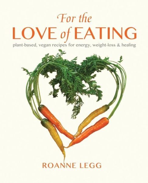 Cover for Roanne Legg · For the Love of Eating: Plant-based, Vegan Recipes for Energy, Weight-loss and Healing (Pocketbok) (2012)