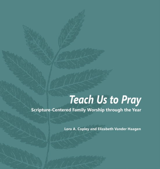 Teach Us to Pray: Scripture-Centered Family Worship through the Year - Lora a Copley - Books - Cicw Books - 9781937555009 - October 15, 2016