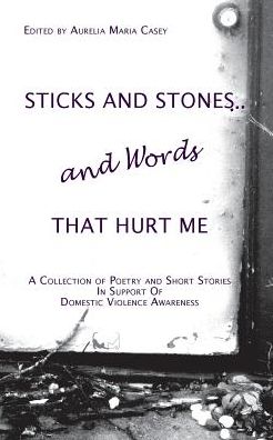 Cover for Aurelia Maria Casey · Sticks and Stones...and Words That Hurt Me: a Collection of Poetry and Short Stories in Support of Domestic Violence Awareness (Paperback Book) (2014)