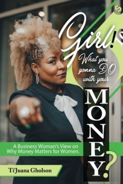 Cover for Ti'juana A Gholson · Girl, WHAT you gonna DO with your MONEY? (Paperback Book) (2018)