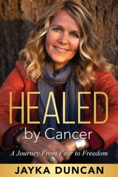 Cover for Jayka Duncan · Healed By Cancer: A Journey From Fear to Freedom (Paperback Book) (2020)