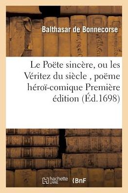 Cover for Balthasar de Bonnecorse · Le Poete Sincere, Ou Les Veritez Du Siecle, Poeme Heroi-Comique Premiere Edition (Paperback Book) (2016)