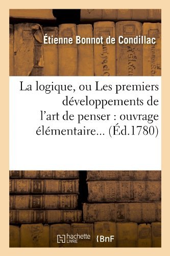 Cover for Etienne Bonnot De Condillac · La Logique, Ou Les Premiers Developpements De L'art De Penser: Ouvrage Elementaire... (Ed.1780) (French Edition) (Paperback Bog) [French edition] (2012)