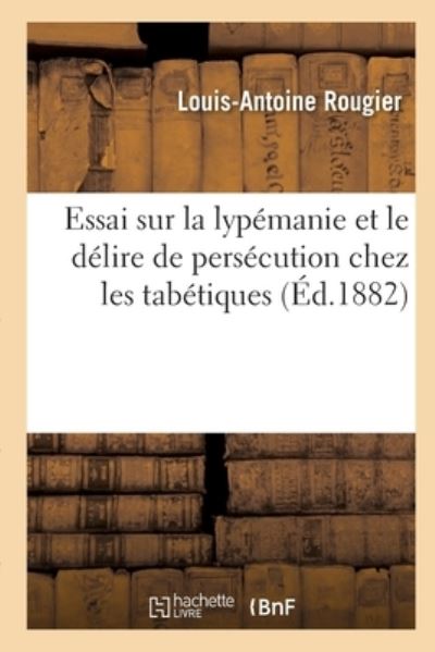 Cover for Rougier-L-A · Essai Sur La Lypemanie Et Le Delire de Persecution Chez Les Tabetiques (Paperback Bog) (2018)