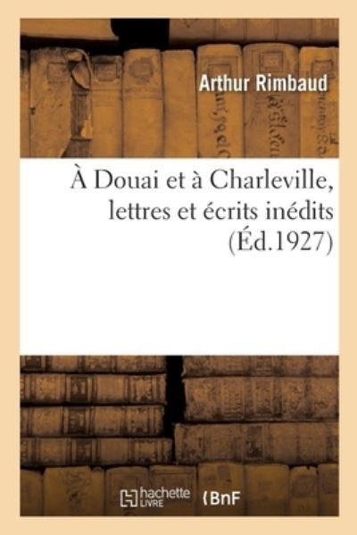 Cover for Arthur Rimbaud · A Douai Et A Charleville, Lettres Et Ecrits Inedits (Taschenbuch) (2021)