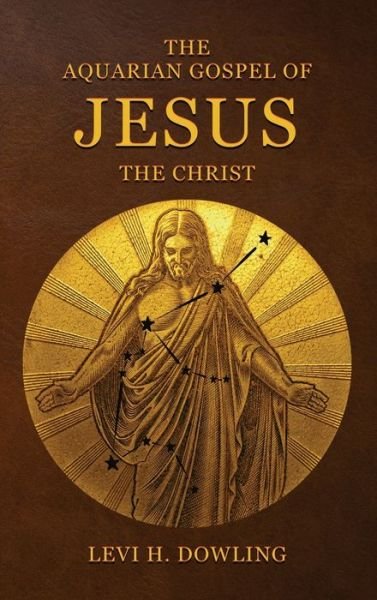 Cover for Levi H Dowling · The Aquarian Gospel of Jesus the Christ: The Philosophic And Practical Basis Of The Religion Of The Aquarian Age Of The World And Of The Church Universal (Hardcover Book) (2020)