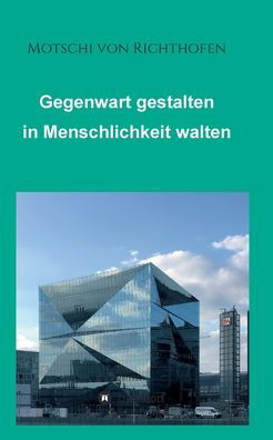 Cover for Motschi Von Richthofen · Gegenwart gestalten in Menschlichkeit walten (Paperback Book) (2021)