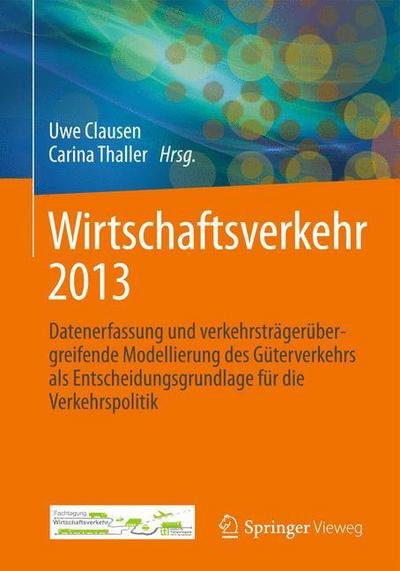 Cover for Uwe Clausen · Wirtschaftsverkehr 2013: Datenerfassung Und Verkehrstragerubergreifende Modellierung Des Guterverkehrs ALS Entscheidungsgrundlage Fur Die Verkehrspolitik (Gebundenes Buch) [2013 edition] (2013)