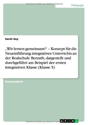 Cover for Sarah Gey · Konzept fur die Neueinfuhrung integrativen Unterrichts an der Realschule Benrath in der ersten integrativen Klasse (Klasse 5): &quot;Wir lernen gemeinsam! (Paperback Book) [German edition] (2012)