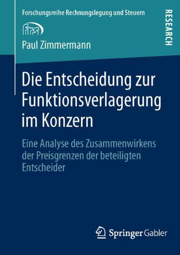 Cover for Paul Zimmermann · Die Entscheidung Zur Funktionsverlagerung Im Konzern: Eine Analyse Des Zusammenwirkens Der Preisgrenzen Der Beteiligten Entscheider - Forschungsreihe Rechnungslegung Und Steuern (Paperback Book) [2013 edition] (2013)