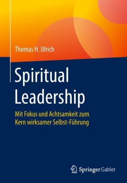 Cover for Thomas H Ulrich · Spiritual Leadership: Mit Fokus Und Achtsamkeit Zum Kern Wirksamer Selbst-Fuhrung (Paperback Book) [1. Aufl. 2018 edition] (2018)