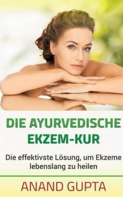 Cover for Anand Gupta · Die ayurvedische Ekzem-Kur: Die effektivste Loesung, um Ekzeme lebenslang zu heilen (Paperback Book) (2015)