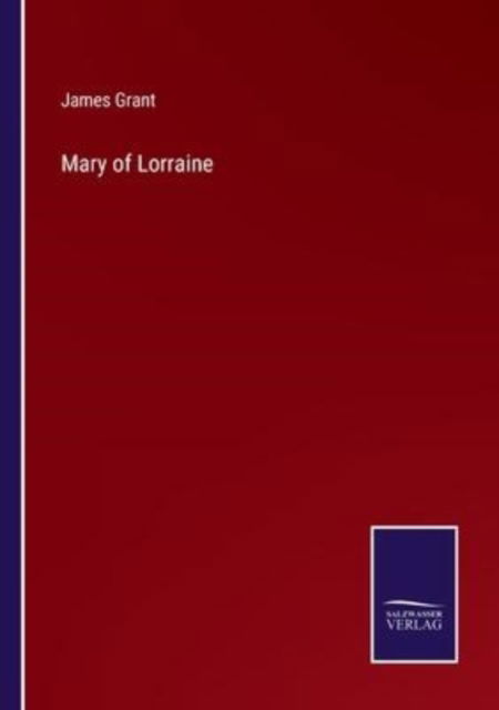 Mary of Lorraine - James Grant - Books - Bod Third Party Titles - 9783752589009 - March 25, 2022