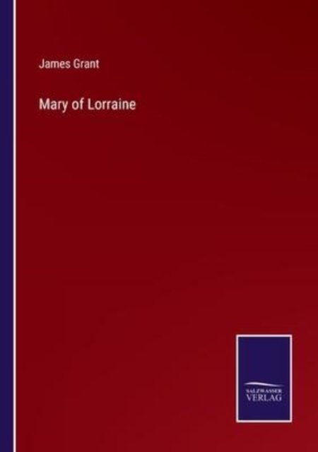 Mary of Lorraine - James Grant - Kirjat - Bod Third Party Titles - 9783752589009 - perjantai 25. maaliskuuta 2022