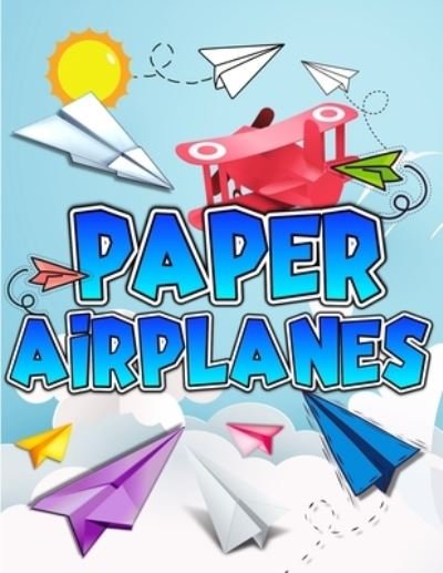 Cover for Art Books · Paper Airplanes Book: The Best Guide To Folding Paper Airplanes. Creative Designs And Fun Tear-Out Projects Activity Book For Kids. Includes Instructions With Innovative Designs &amp; Tear-Out Paper Planes To Fold &amp; Fly For Beginners To Experts Children. (Paperback Book) (2021)