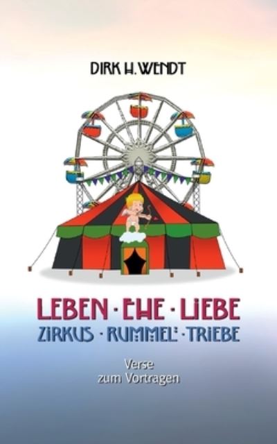 Cover for Dirk H Wendt · Leben Ehe Liebe - Zirkus Rummel Triebe (Paperback Book) (2022)
