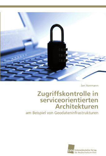 Cover for Jan Herrmann · Zugriffskontrolle in  Serviceorientierten Architekturen: Am Beispiel Von Geodateninfrastrukturen (Paperback Book) [German edition] (2012)