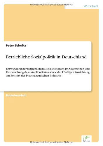 Cover for Peter Schultz · Betriebliche Sozialpolitik in Deutschland: Entwicklung Der Betrieblichen Sozialleistungen Im Allgemeinen Und Untersuchung Des Aktuellen Status Sowie ... Pharmazeutischen Industrie (Paperback Book) [German edition] (2004)