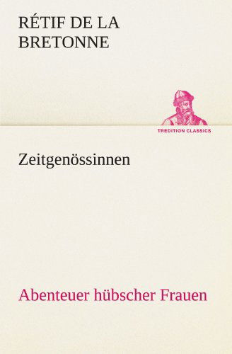 Zeitgenössinnen: Abenteuer Hübscher Frauen (Tredition Classics) (German Edition) - Rétif De La Bretonne - Książki - tredition - 9783842468009 - 7 maja 2012