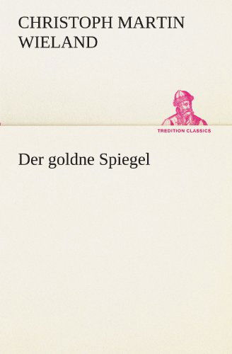 Cover for Christoph Martin Wieland · Der Goldne Spiegel (Tredition Classics) (German Edition) (Pocketbok) [German edition] (2012)