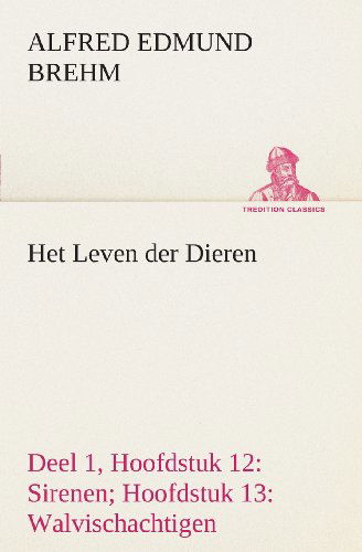 Het Leven Der Dieren Deel 1, Hoofdstuk 12: Sirenen; Hoofdstuk 13: Walvischachtigen (Tredition Classics) (Dutch Edition) - Alfred Edmund Brehm - Bøger - tredition - 9783849539009 - 4. april 2013