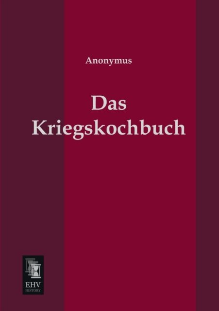 Das Kriegskochbuch - Anonymus - Books - EHV-History - 9783955641009 - February 4, 2013