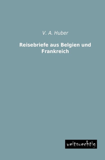 Cover for V. A. Huber · Reisebriefe Aus Belgien Und Frankreich (Paperback Book) [German edition] (2013)