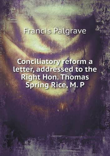 Cover for Francis Palgrave · Conciliatory Reform a Letter, Addressed to the Right Hon. Thomas Spring Rice, M. P (Paperback Book) (2013)