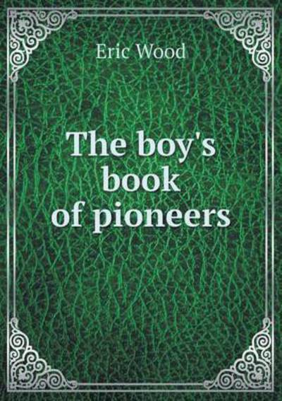 Cover for Eric Wood · The Boy's Book of Pioneers (Paperback Book) (2015)