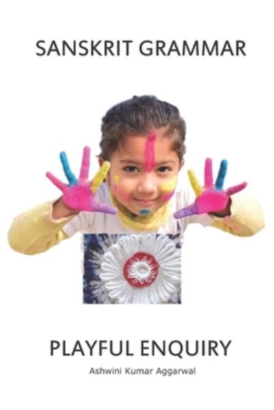 Sanskrit Grammar Playful Enquiry - Ashwini Kumar Aggarwal - Books - Devotees of Sri Sri Ravi Shankar Ashram - 9788194489009 - January 7, 2020