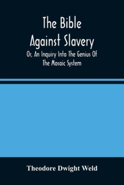 The Bible Against Slavery, Or, An Inquiry Into The Genius Of The Mosaic System, And The Teachings Of The Old Testament On The Subject Of Human Rights - Theodore Dwight Weld - Books - Alpha Edition - 9789354488009 - March 15, 2021