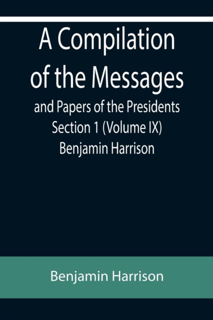 Cover for Benjamin Harrison · A Compilation of the Messages and Papers of the Presidents Section 1 (Volume IX) Benjamin Harrison (Taschenbuch) (2022)