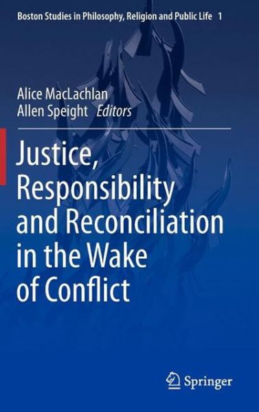 Alice Maclachlan · Justice, Responsibility and Reconciliation in the Wake of Conflict - Boston Studies in Philosophy, Religion and Public Life (Hardcover Book) [2013 edition] (2012)