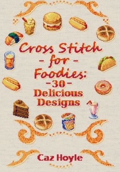 Cover for Caz Hoyle · Cross Stitch for Foodies: 30 Delicious Designs: 30 cross stitch designs, featuring a large variety of different foods. - Caz Hoyle's Cross Stitch Designs (Paperback Bog) (2021)