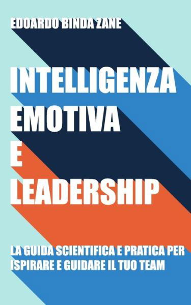 Cover for Edoardo Binda Zane · Intelligenza Emotiva e Leadership: la guida scientifica e pratica per ispirare e guidare il tuo team (Paperback Book) (2021)