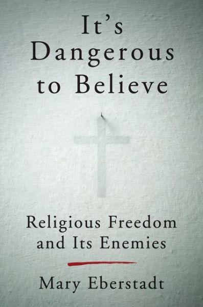 It's Dangerous To Believe - Mary Eberstadt - Books - HarperCollins Publishers Inc - 9780062454010 - June 21, 2016