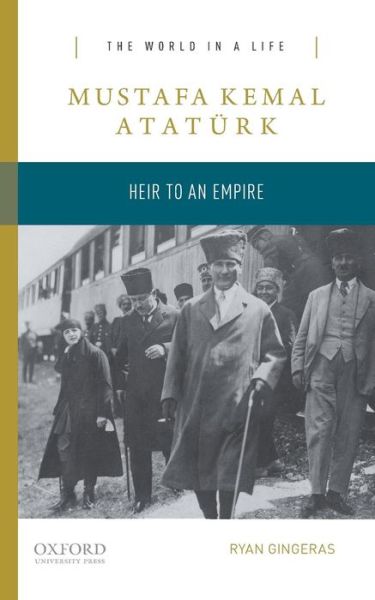 Cover for Ryan Gingeras · Mustafa Kemal Ataturk: Heir to the Empire - The World In A Life (Paperback Book) (2015)