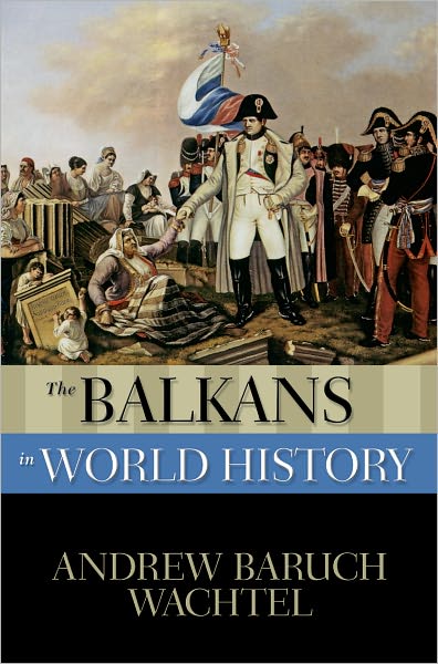 Cover for Wachtel, Andrew (Director, Consortium for Southeast European Studies; and Herman and Beulah Pearce Miller Research Professor in Literature, Director, Consortium for Southeast European Studies; and Herman and Beulah Pearce Miller Research Professor in Lite · The Balkans in World History - New Oxford World History (Paperback Book) (2008)