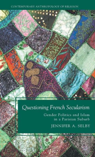 Cover for Jennifer Selby · Questioning French Secularism: Gender Politics and Islam in a Parisian Suburb - Contemporary Anthropology of Religion (Hardcover Book) (2012)