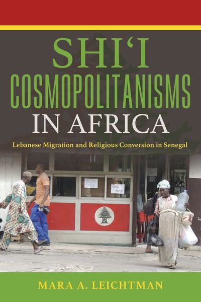 Cover for Mara A. Leichtman · Shi'i Cosmopolitanisms in Africa: Lebanese Migration and Religious Conversion in Senegal - Public Cultures of the Middle East and North Africa (Paperback Book) (2015)