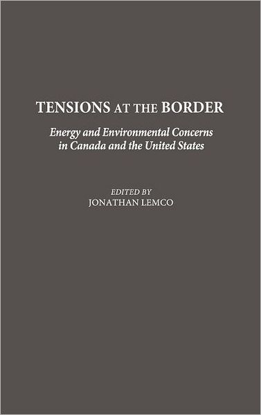 Cover for Jonathan Lemco · Tensions at the Border: Energy and Environmental Concerns in Canada and the United States (Hardcover Book) (1992)