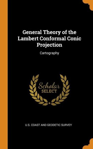 Cover for U S Coast and Geodetic Survey · General Theory of the Lambert Conformal Conic Projection (Hardcover Book) (2018)