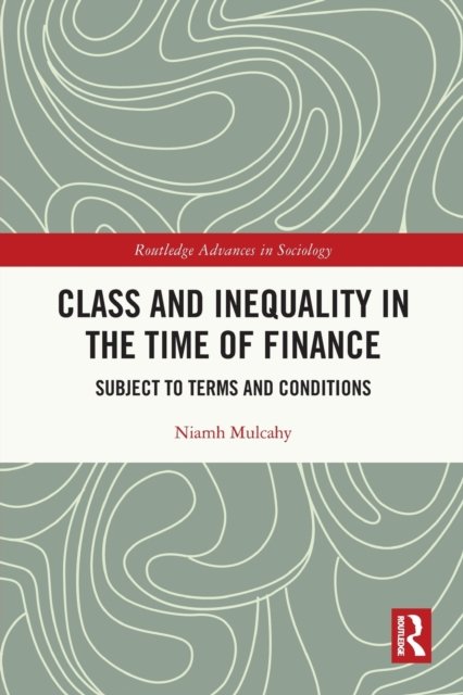 Cover for Mulcahy, Niamh (University of Cambridge, UK) · Class and Inequality in the Time of Finance: Subject to Terms and Conditions - Routledge Advances in Sociology (Taschenbuch) (2023)