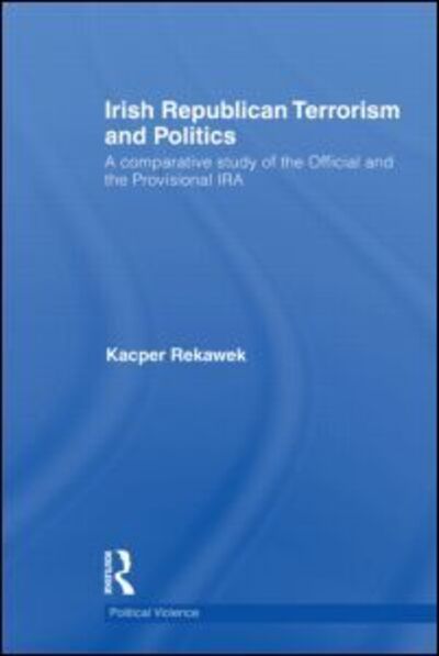 Cover for Kacper Rekawek · Irish Republican Terrorism and Politics: A Comparative Study of the Official and the Provisional IRA - Political Violence (Hardcover Book) (2011)