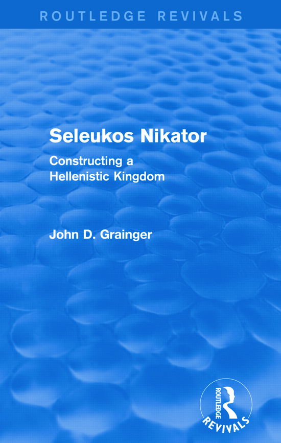 Seleukos Nikator (Routledge Revivals): Constructing a Hellenistic Kingdom - Routledge Revivals - John D Grainger - Libros - Taylor & Francis Ltd - 9780415744010 - 5 de mayo de 2015