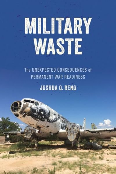 Cover for Joshua O. Reno · Military Waste: The Unexpected Consequences of Permanent War Readiness (Hardcover Book) (2020)