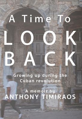 Cover for Anthony Timiraos · A Time To Look Back: Growing up during the Cuban revolution (Hardcover Book) (2021)