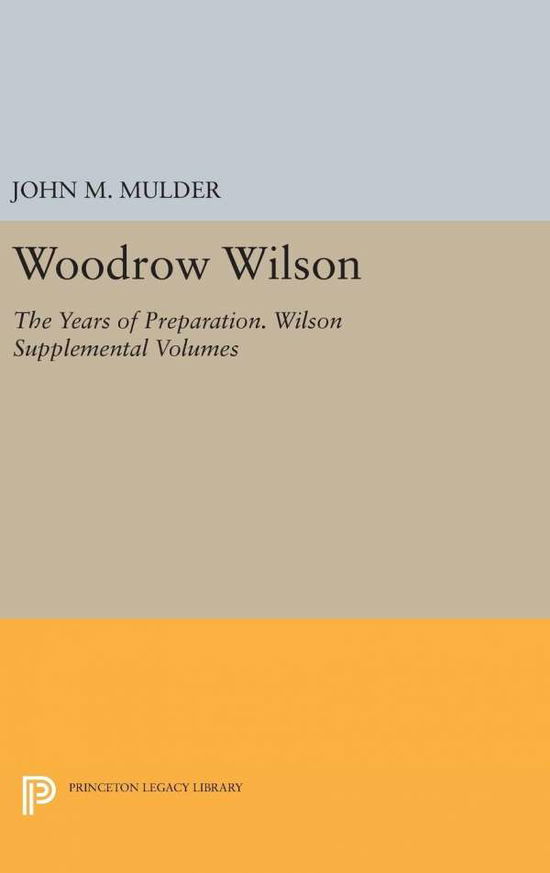 Cover for John M. Mulder · Woodrow Wilson: The Years of Preparation. Wilson Supplemental Volumes - Papers of Woodrow Wilson (Hardcover Book) (2016)