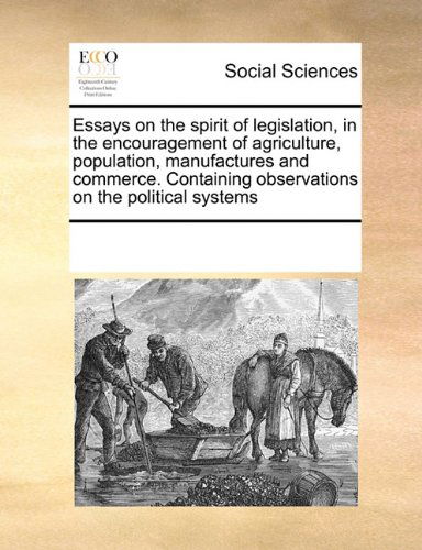 Essays on the Spirit of Legislation, in the Encouragement of Agriculture, Population, Manufactures and Commerce. Containing Observations on the Political Systems - See Notes Multiple Contributors - Books - Gale ECCO, Print Editions - 9780699153010 - September 17, 2010